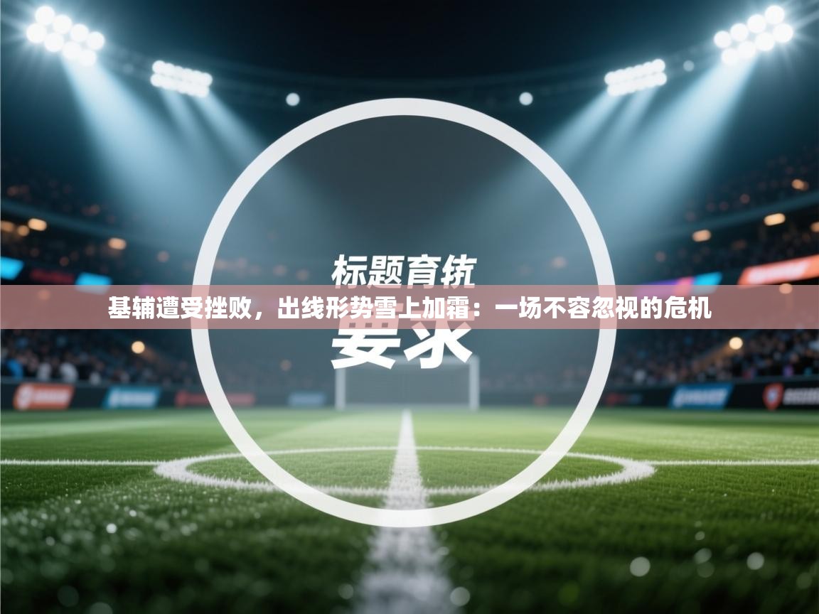 基辅遭受挫败,出线形势雪上加霜:一场不容忽视的危机 第1张