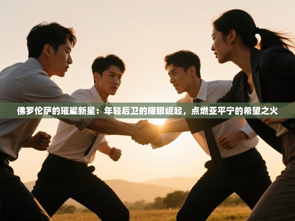 佛罗伦萨的璀璨新星：年轻后卫的耀眼崛起，点燃亚平宁的希望之火  第1张